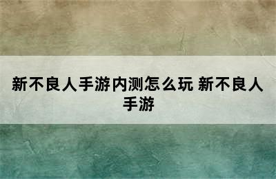 新不良人手游内测怎么玩 新不良人手游